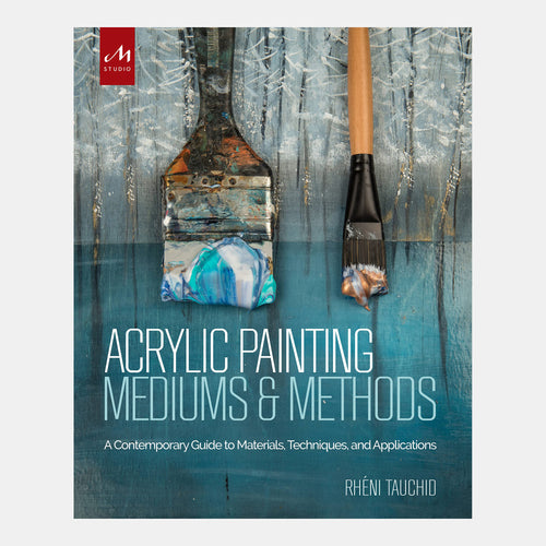 Acrylic Painting Mediums and Methods: A Contemporary Guide to Materials, Techniques, and Applications