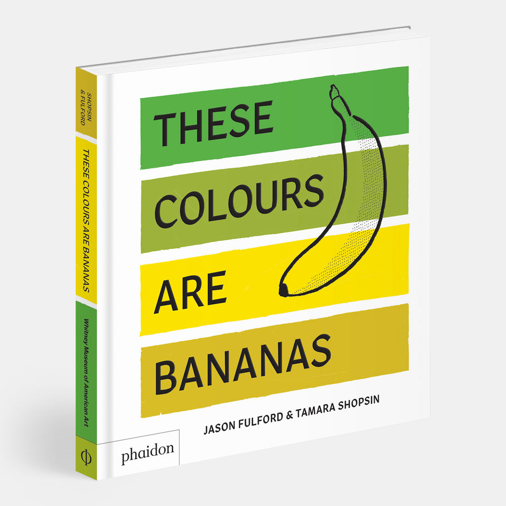 These Colours Are Bananas: Published in association with the Whitney Museum of American Art