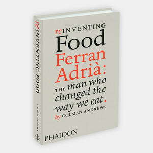 Reinventing Food: Ferran Adria, The Man Who Changed The Way We Eat